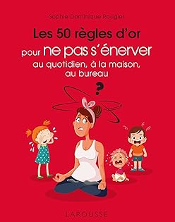 Les 50 règles d'or pour ne pas s'énerver au quotidien, à la maison, au bureau