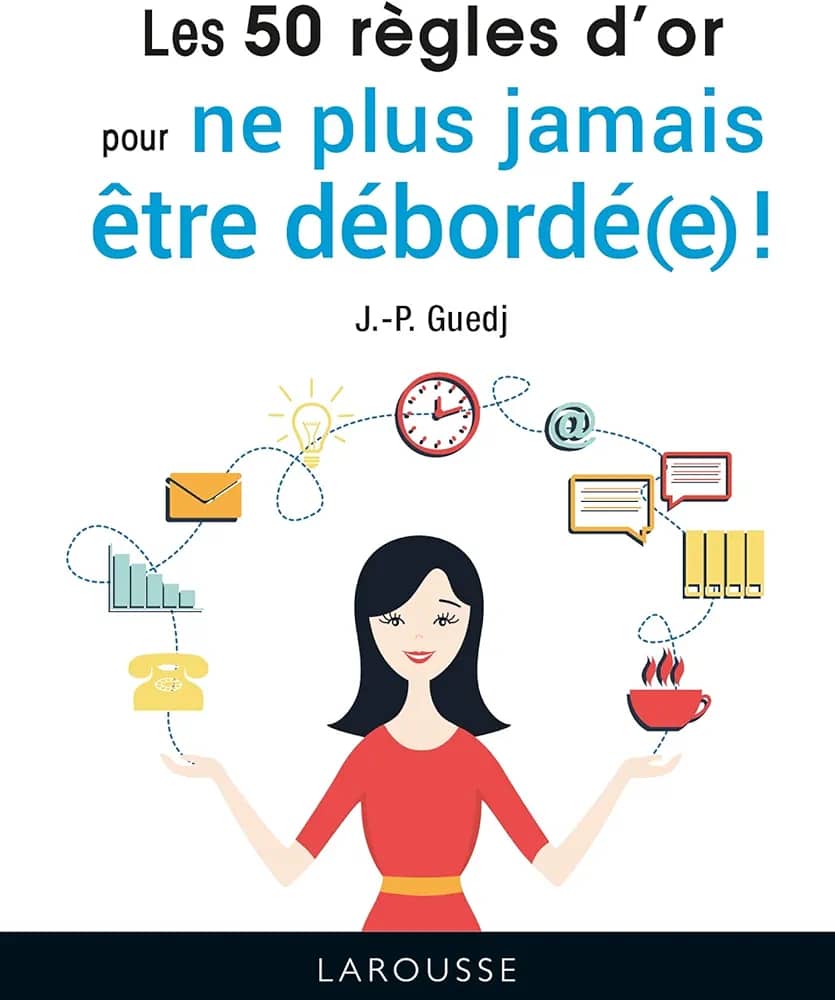 LES 50 RÈGLES D'OR POUR NE PLUS JAMAIS ÊTRE DÉBORDÉ(E)!