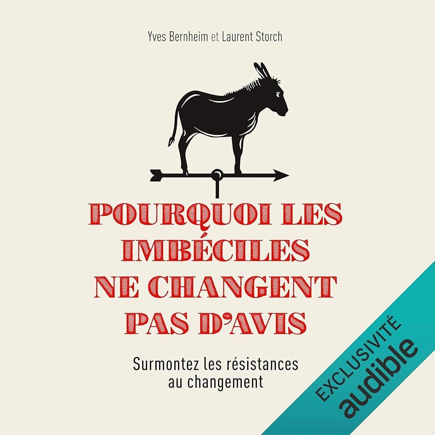 POURQUOI LES IMBECILES NE CHANGENT PAS D'AVIS- SURMONTEZ LES RESISTANCES AUX CHANGEMENTS