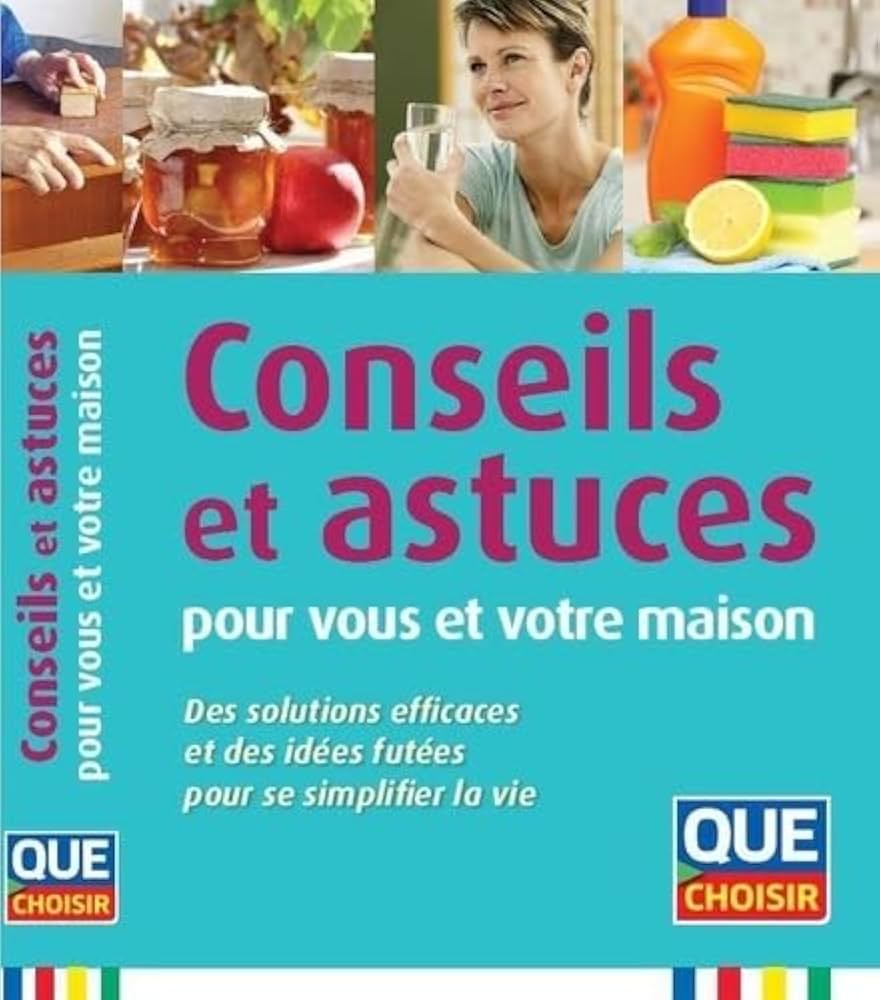 Conseils et astuces pour vous et votre maison: Des solutions efficaces et des idées futées pour se simplifier la vie
