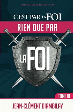 C'est Par La Foi, Rien Que Par La Foi: Tome 3